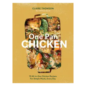 One Pan Chicken: 70 All-in-One Chicken Recipes For Simple Meals, Every Day