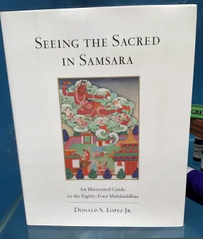 Seeing the Sacred in Samsara An Illustrated Guide to the Eighty-Four Mahasiddhas Donald S. Lopez Jr.