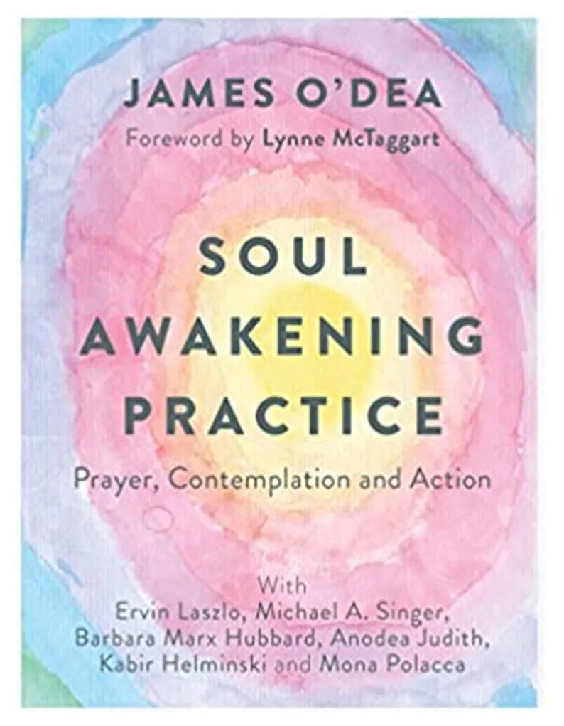 Soul Awakening Practice :Prayer , Contemplation & Action: James O' Dea,Barbara Marx Hubbard, Anodea Judith...